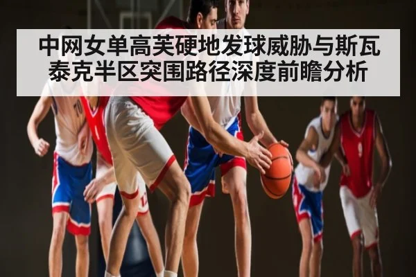 中网女单高芙硬地发球威胁与斯瓦泰克半区突围路径深度前瞻分析