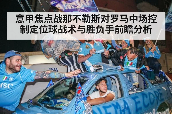 意甲焦点战那不勒斯对罗马中场控制定位球战术与胜负手前瞻分析